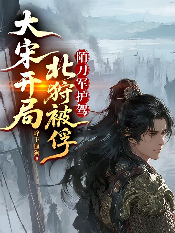 大宋开局北狩被俘！陌刀军护驾！